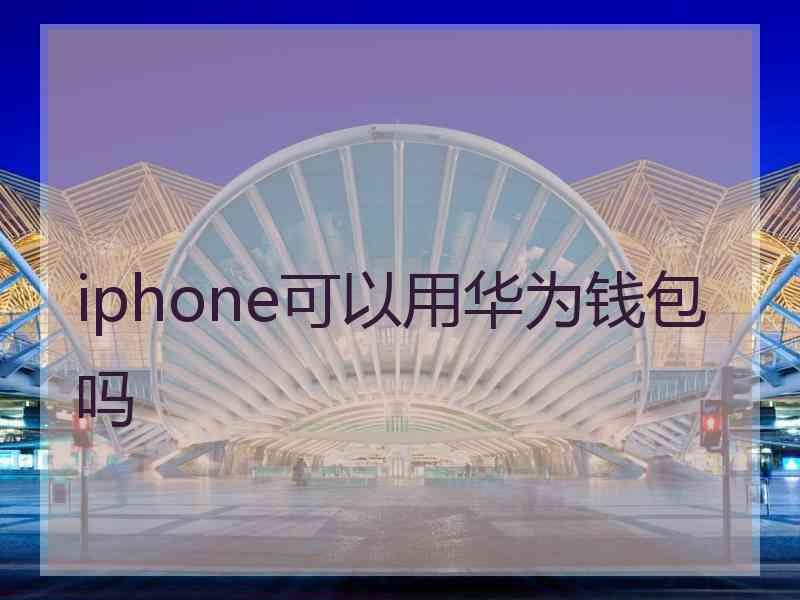 iphone可以用华为钱包吗