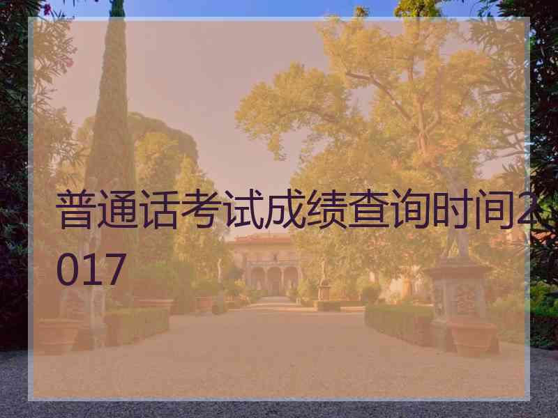 普通话考试成绩查询时间2017