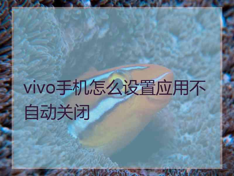 vivo手机怎么设置应用不自动关闭