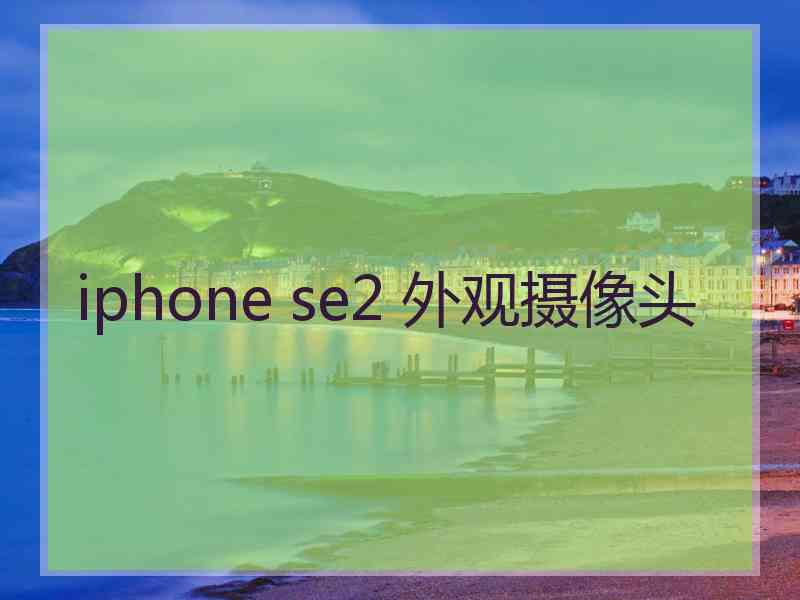 iphone se2 外观摄像头