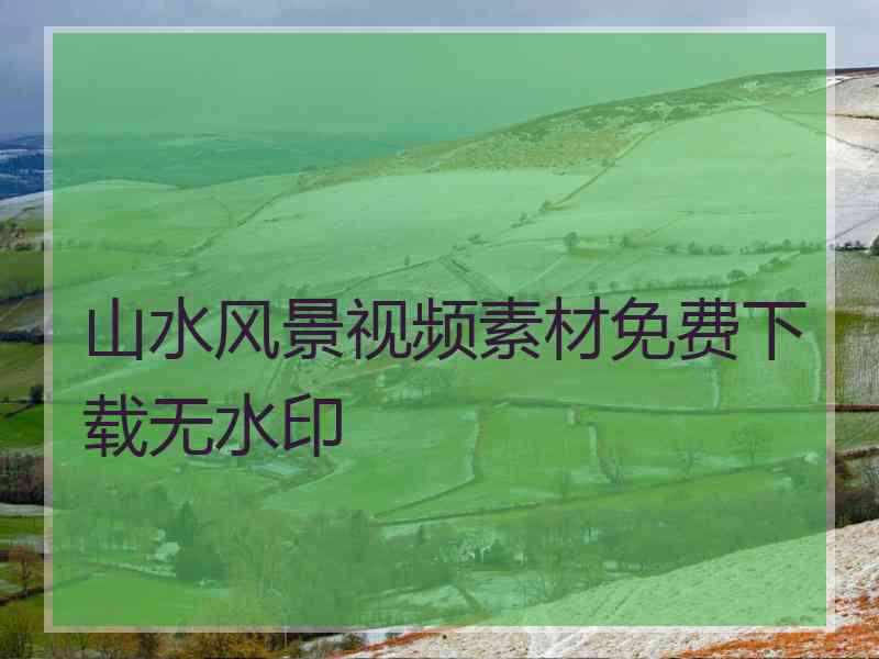 山水风景视频素材免费下载无水印