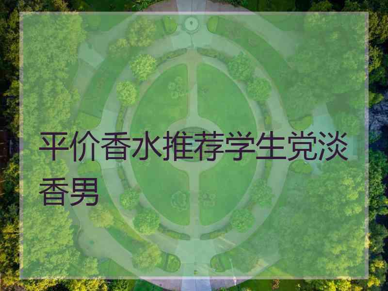 平价香水推荐学生党淡香男