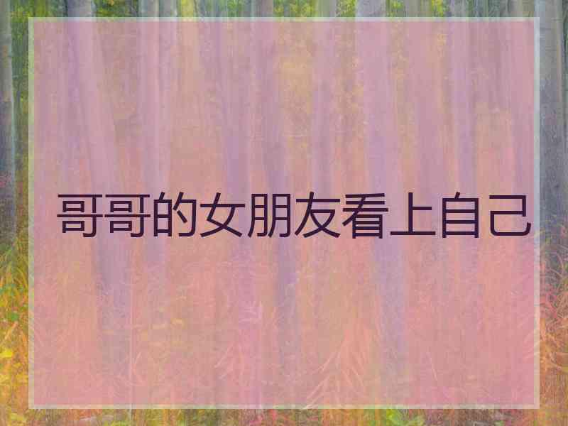 哥哥的女朋友看上自己