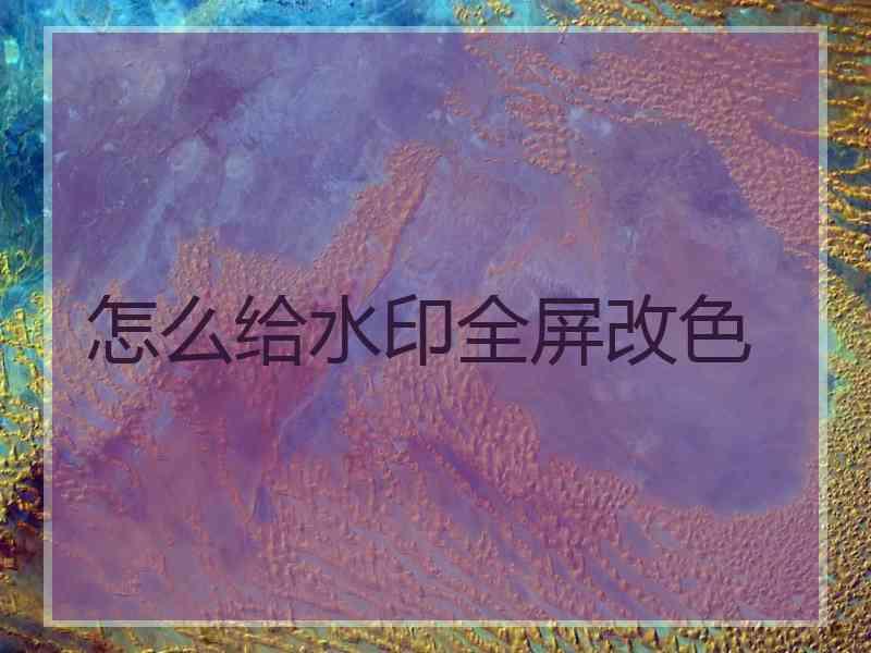 怎么给水印全屏改色