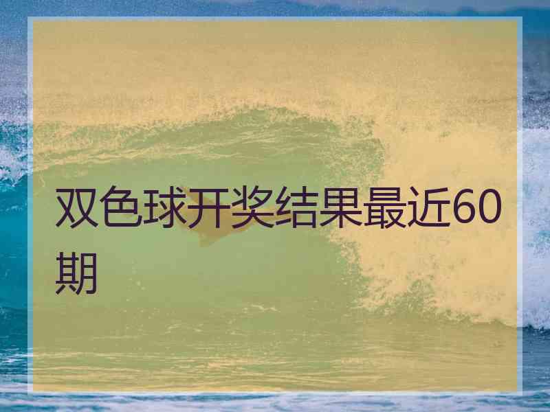 双色球开奖结果最近60期