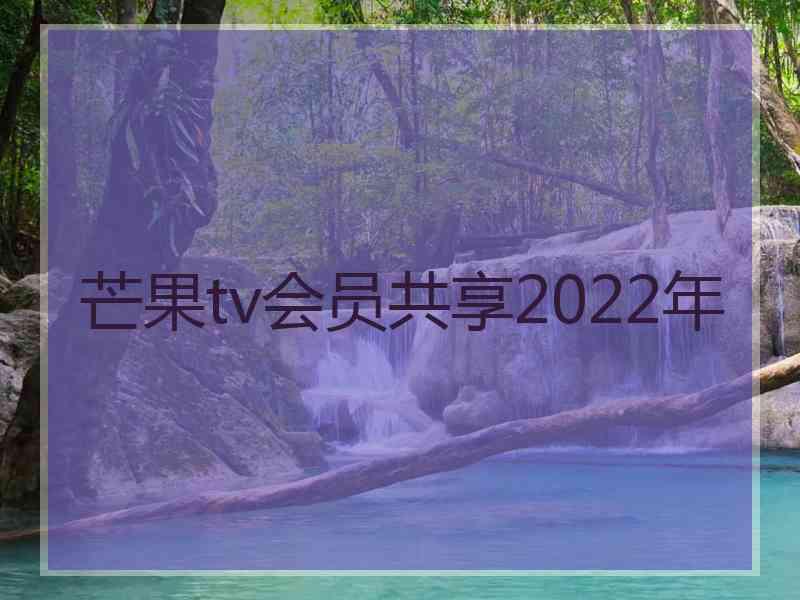 芒果tv会员共享2022年