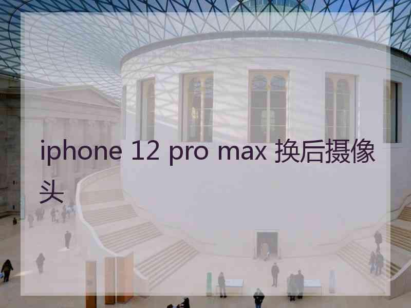 iphone 12 pro max 换后摄像头