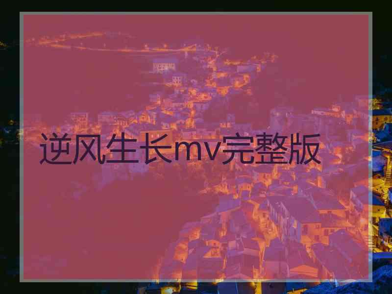 逆风生长mv完整版