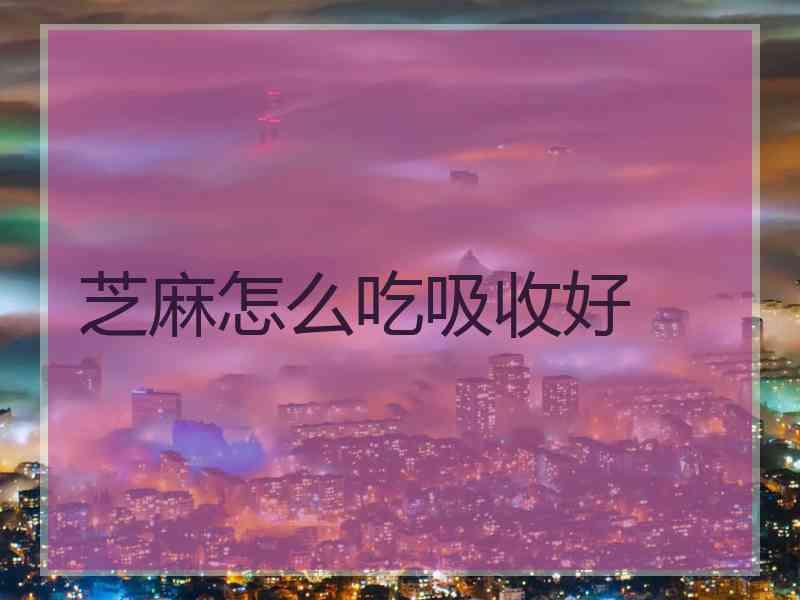 芝麻怎么吃吸收好