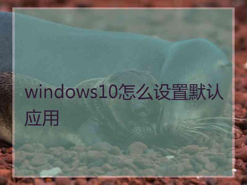 windows10怎么设置默认应用