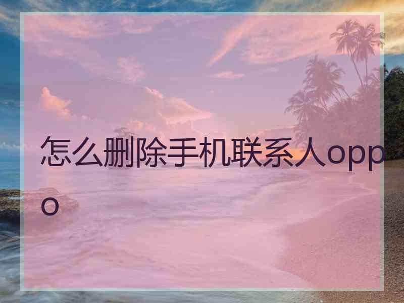 怎么删除手机联系人oppo