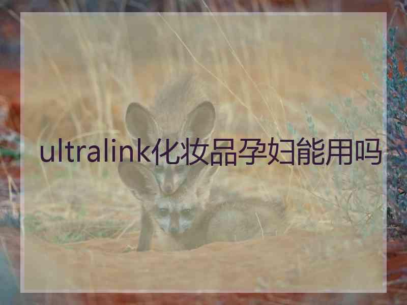 ultralink化妆品孕妇能用吗