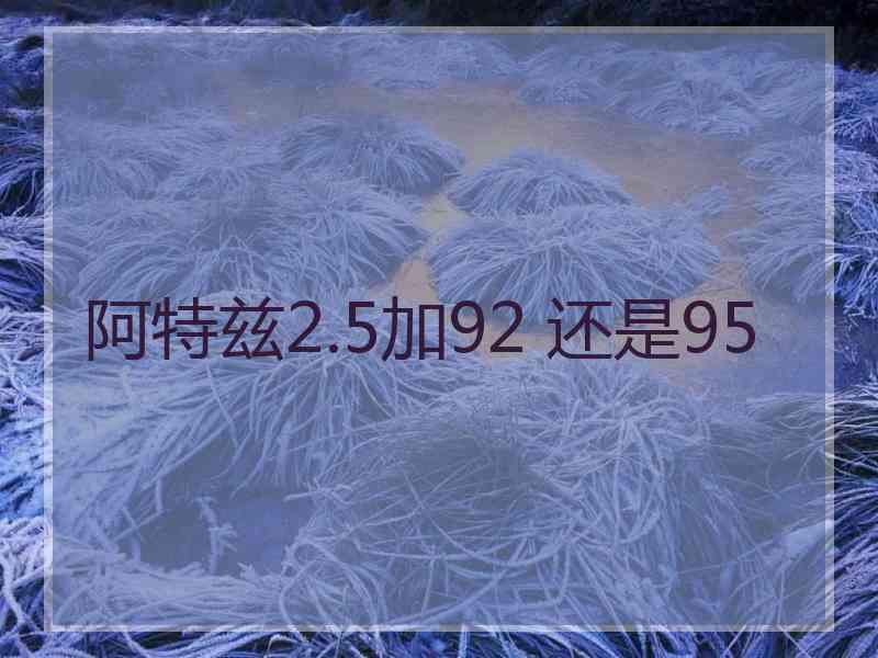 阿特兹2.5加92 还是95