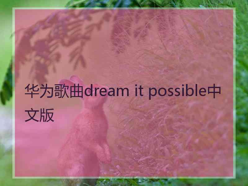 华为歌曲dream it possible中文版