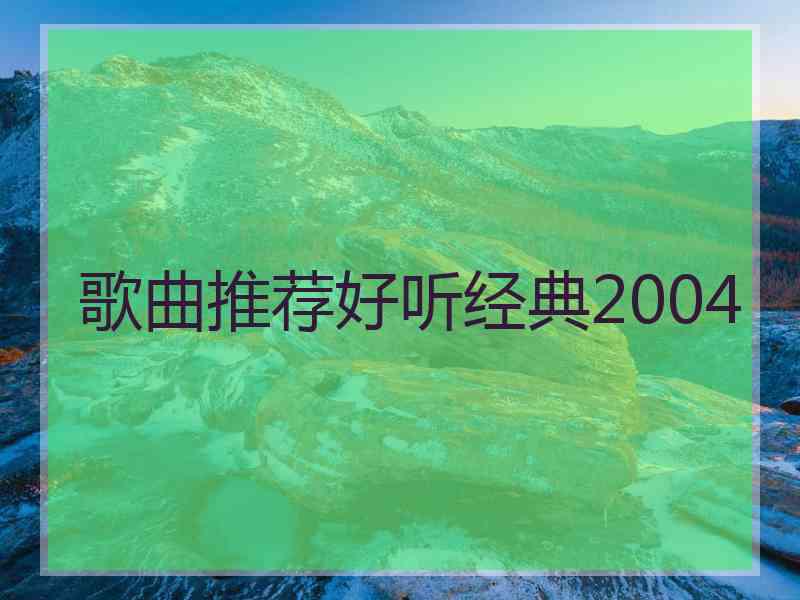 歌曲推荐好听经典2004