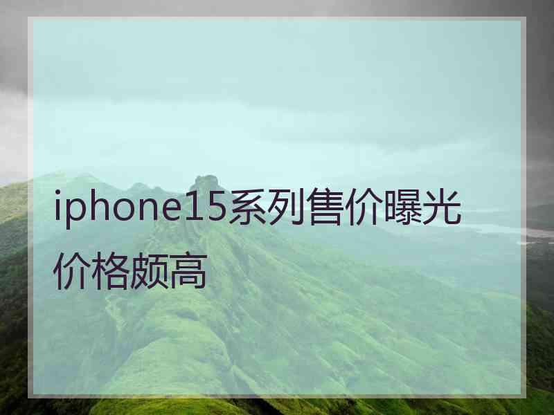 iphone15系列售价曝光价格颇高