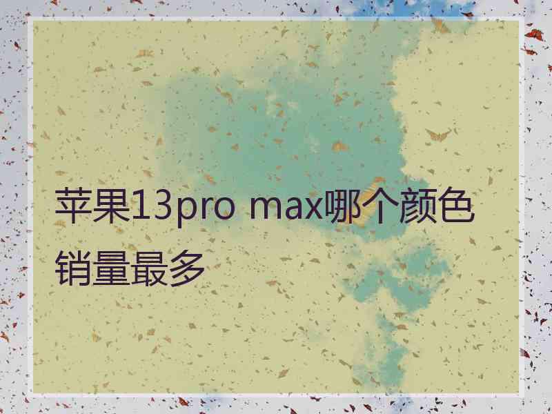 苹果13pro max哪个颜色销量最多