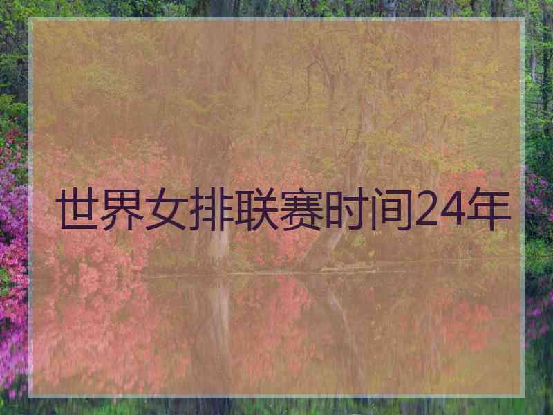 世界女排联赛时间24年