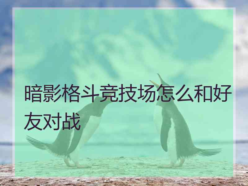 暗影格斗竞技场怎么和好友对战