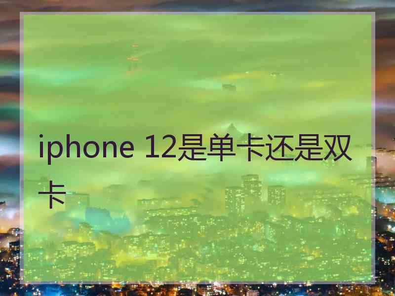 iphone 12是单卡还是双卡