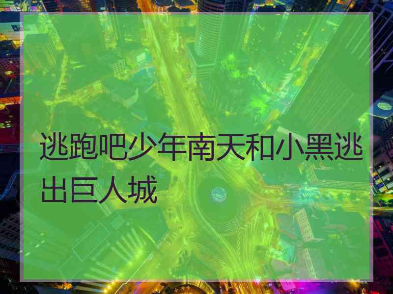 逃跑吧少年南天和小黑逃出巨人城