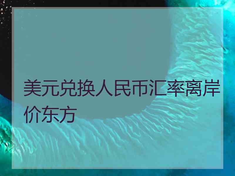 美元兑换人民币汇率离岸价东方