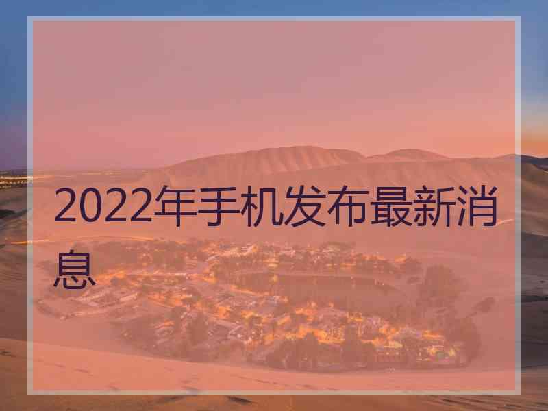 2022年手机发布最新消息