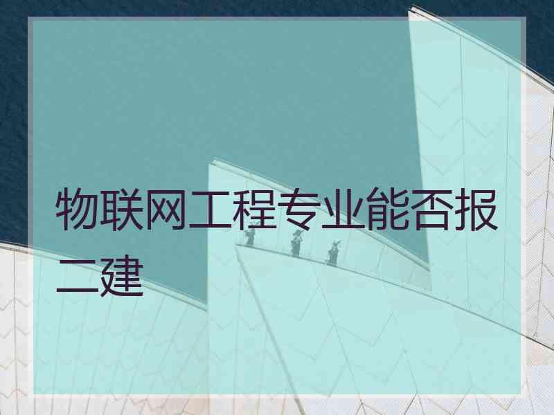 物联网工程专业能否报二建