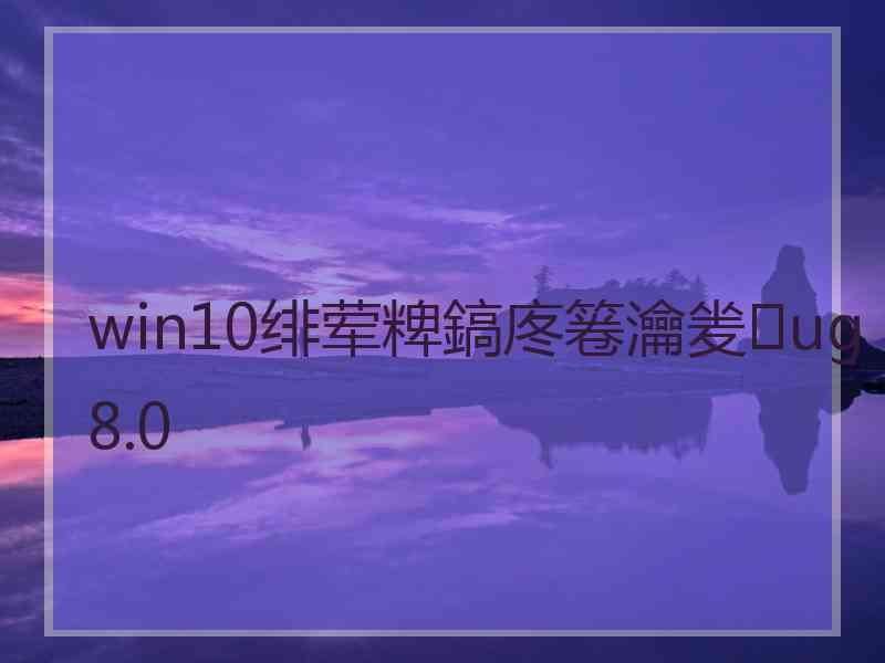 win10绯荤粺鎬庝箞瀹夎ug8.0