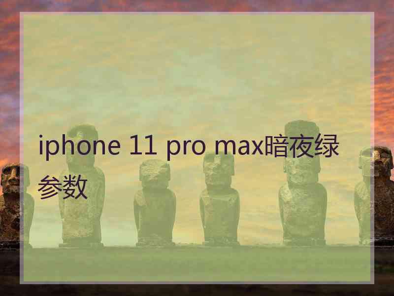 iphone 11 pro max暗夜绿参数