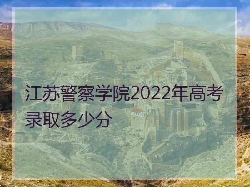 江苏警察学院2022年高考录取多少分