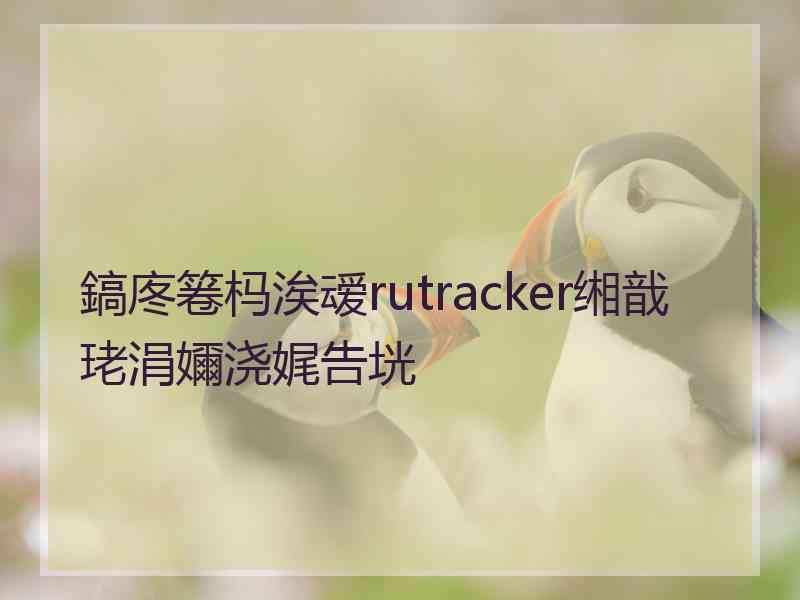 鎬庝箞杩涘叆rutracker缃戠珯涓嬭浇娓告垙