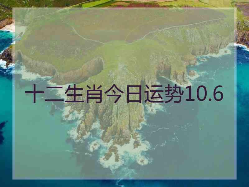 十二生肖今日运势10.6