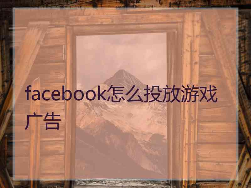 facebook怎么投放游戏广告