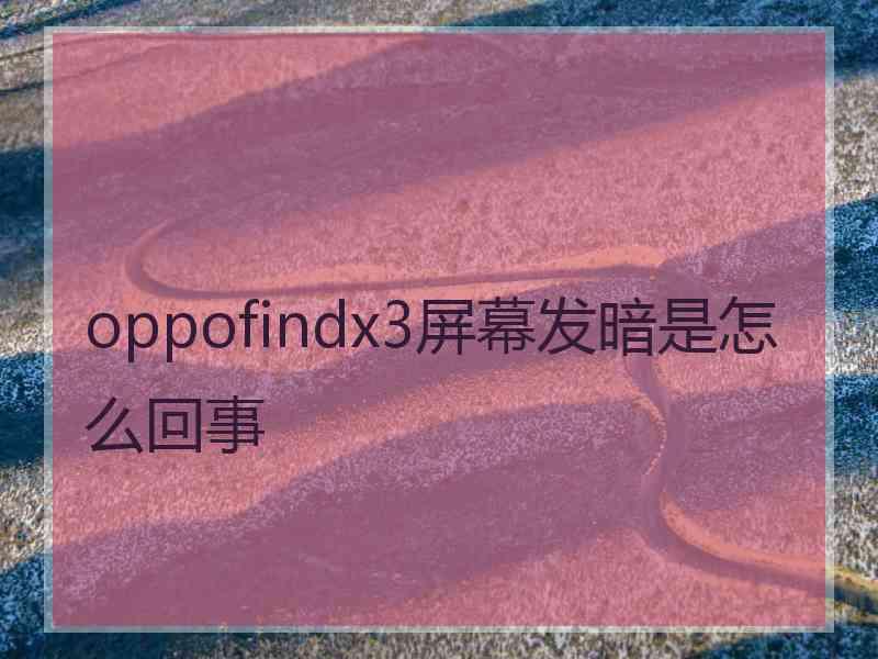 oppofindx3屏幕发暗是怎么回事