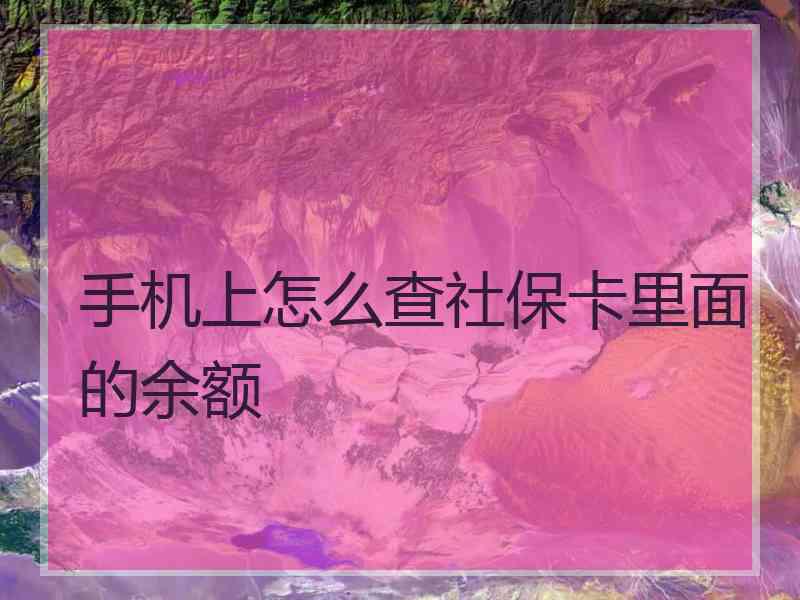 手机上怎么查社保卡里面的余额