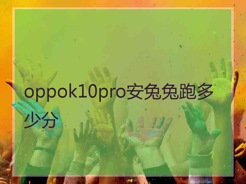 oppok10pro安兔兔跑多少分