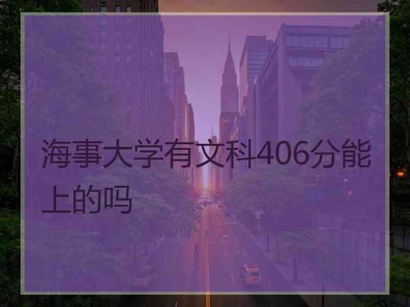 海事大学有文科406分能上的吗