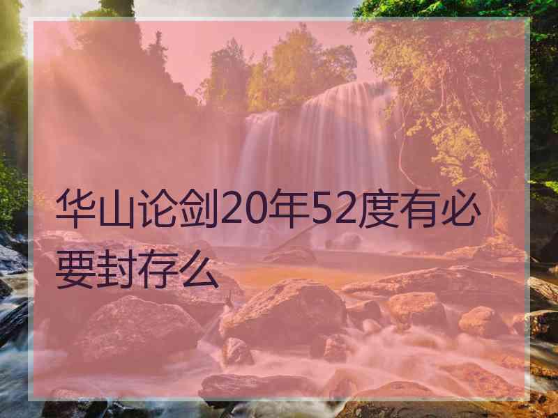 华山论剑20年52度有必要封存么