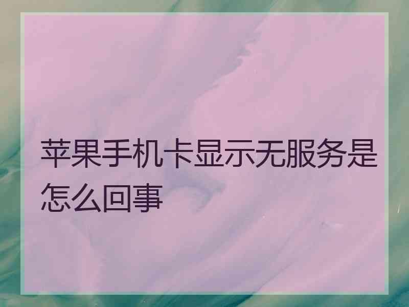 苹果手机卡显示无服务是怎么回事