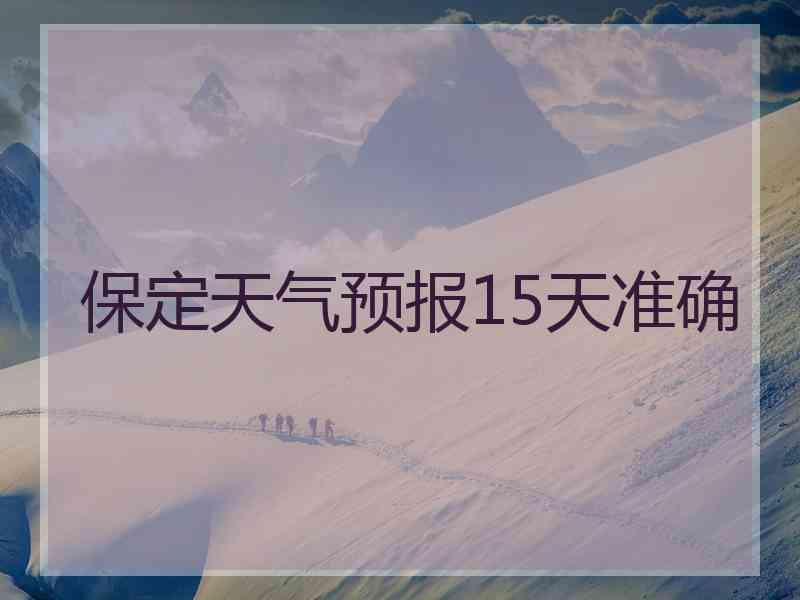 保定天气预报15天准确