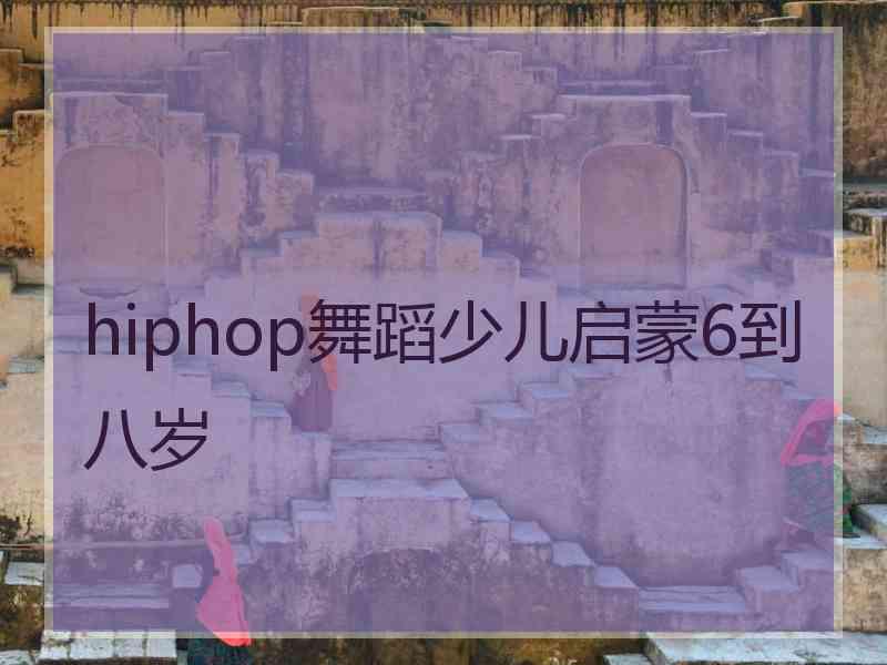 hiphop舞蹈少儿启蒙6到八岁