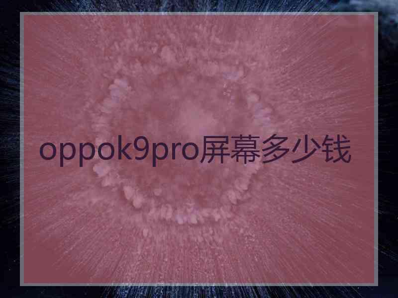 oppok9pro屏幕多少钱