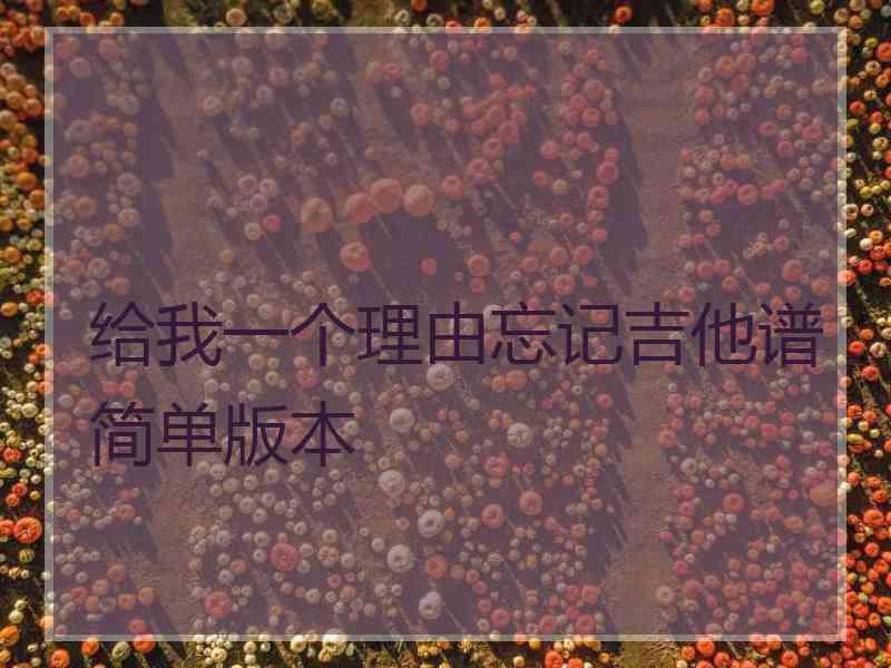 给我一个理由忘记吉他谱简单版本