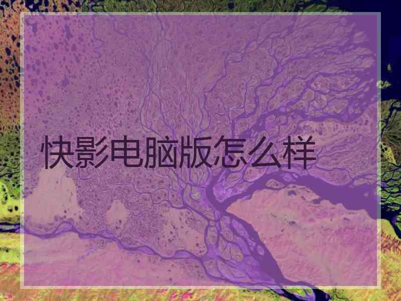 快影电脑版怎么样