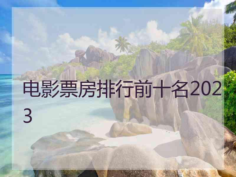 电影票房排行前十名2023