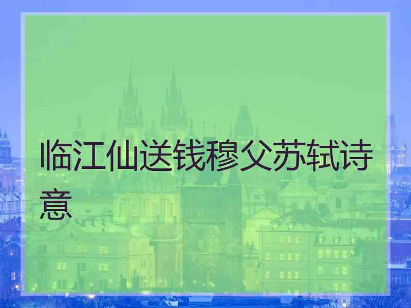 临江仙送钱穆父苏轼诗意