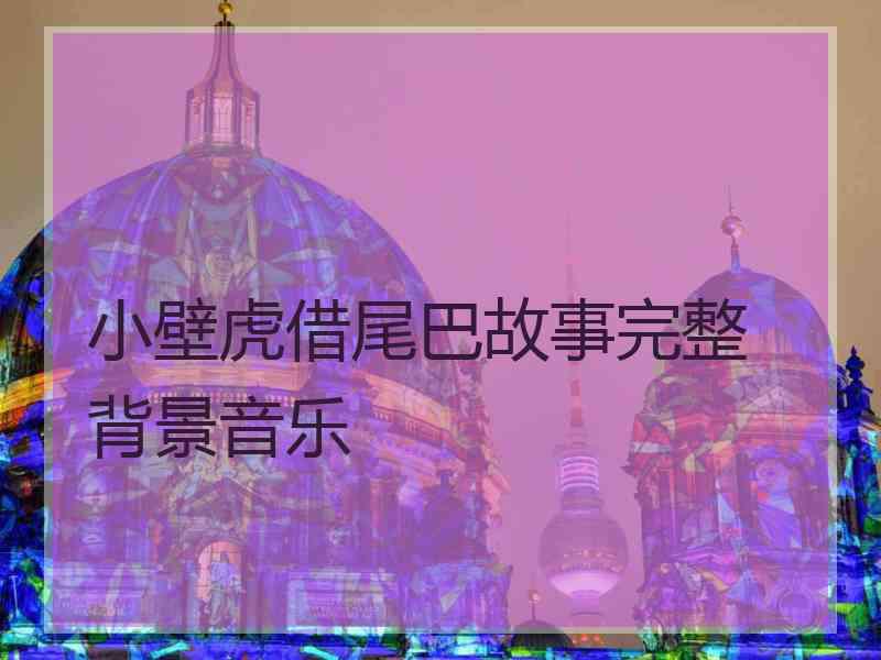 小壁虎借尾巴故事完整 背景音乐