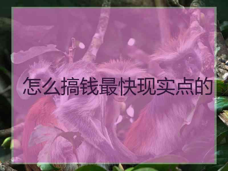 怎么搞钱最快现实点的