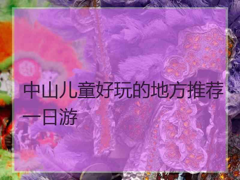 中山儿童好玩的地方推荐一日游